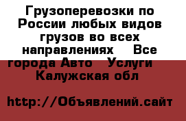 Грузоперевозки по России любых видов грузов во всех направлениях. - Все города Авто » Услуги   . Калужская обл.